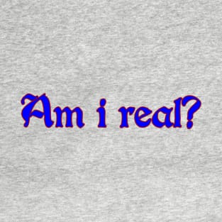 Am i real? T-Shirt